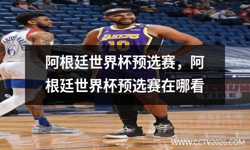 阿根廷世界杯预选赛，阿根廷世界杯预选赛在哪看