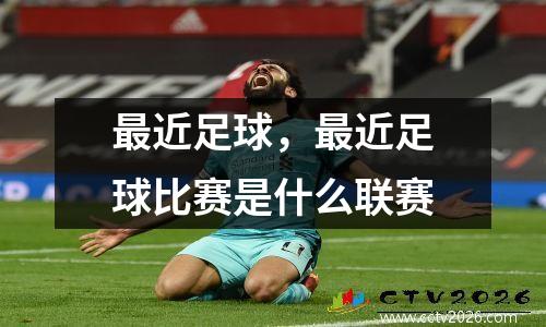 最近足球，最近足球比赛是什么联赛