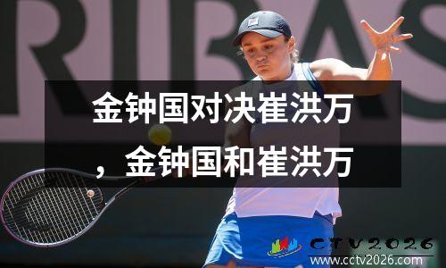 金钟国对决崔洪万，金钟国和崔洪万