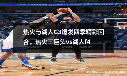 热火与湖人G3爆发四季精彩回合，热火三巨头vs湖人f4