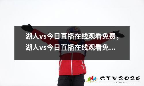 湖人vs今日直播在线观看免费，湖人vs今日直播在线观看免费掘金