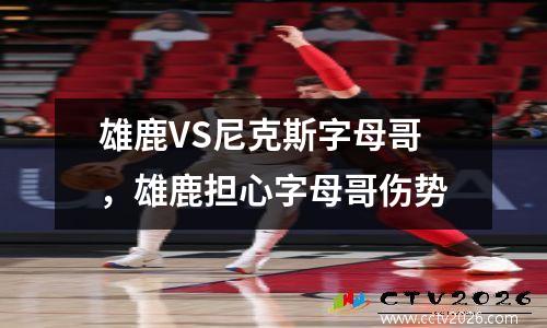 雄鹿VS尼克斯字母哥，雄鹿担心字母哥伤势