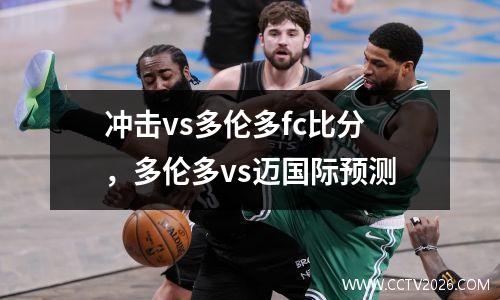 冲击vs多伦多fc比分，多伦多vs迈国际预测