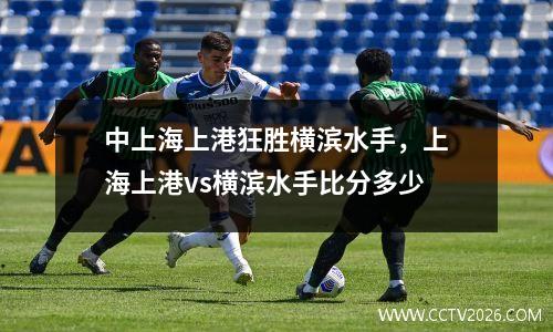 中上海上港狂胜横滨水手，上海上港vs横滨水手比分多少