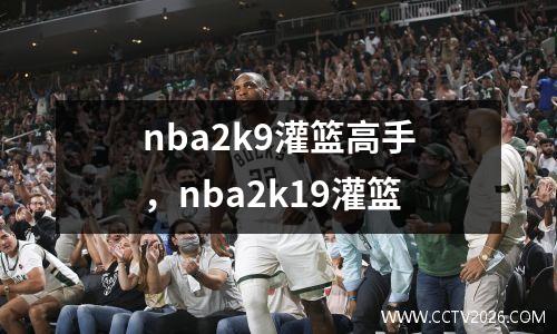 nba2k9灌篮高手，nba2k19灌篮