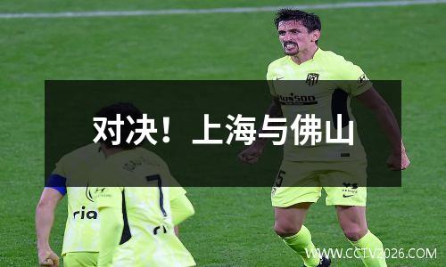 对决！上海与佛山