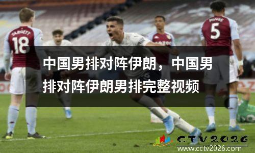 中国男排对阵伊朗，中国男排对阵伊朗男排完整视频