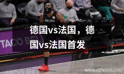 德国vs法国，德国vs法国首发