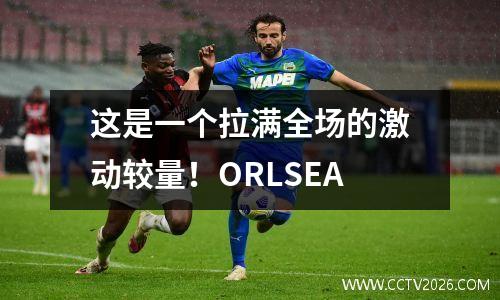 这是一个拉满全场的激动较量！ORLSEA