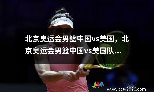 北京奥运会男篮中国vs美国，北京奥运会男篮中国vs美国队队员