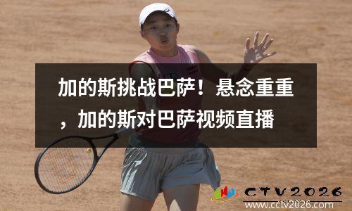 加的斯挑战巴萨！悬念重重，加的斯对巴萨视频直播