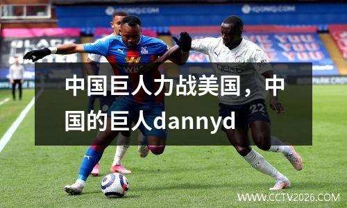 中国巨人力战美国，中国的巨人dannyd