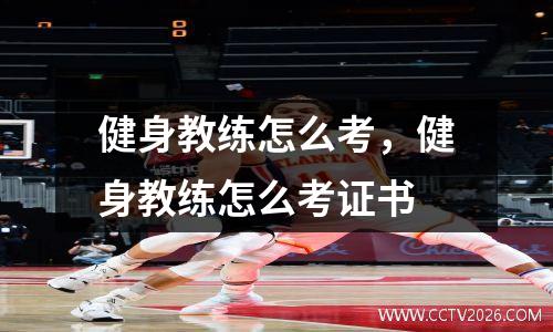 健身教练怎么考，健身教练怎么考证书