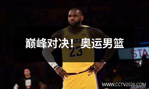巅峰对决！奥运男篮