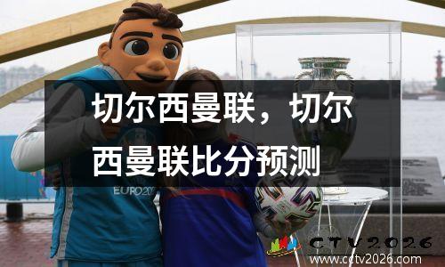 切尔西曼联，切尔西曼联比分预测