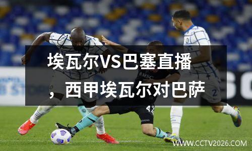 埃瓦尔VS巴塞直播，西甲埃瓦尔对巴萨