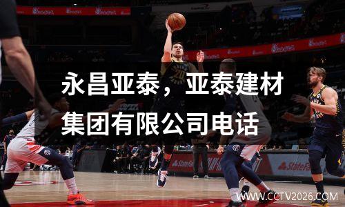 永昌亚泰，亚泰建材集团有限公司电话
