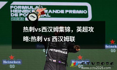 热刺vs西汉姆集锦，英超攻略:热刺 vs 西汉姆联