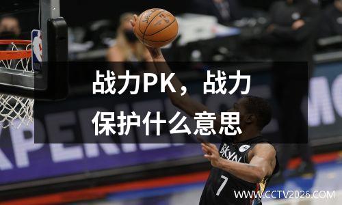 战力PK，战力保护什么意思