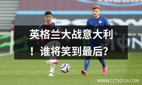 英格兰大战意大利！谁将笑到最后？