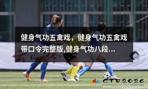 健身气功五禽戏，健身气功五禽戏带口令完整版,健身气功八段锦
