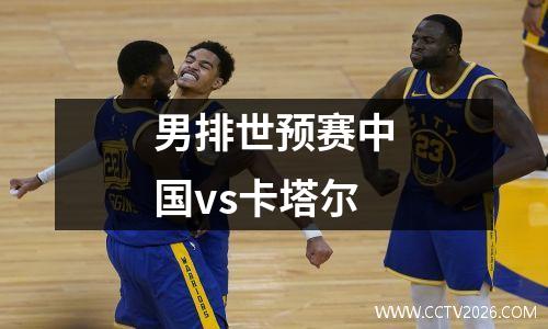 男排世预赛中国vs卡塔尔