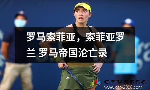 罗马索菲亚，索菲亚罗兰 罗马帝国沦亡录
