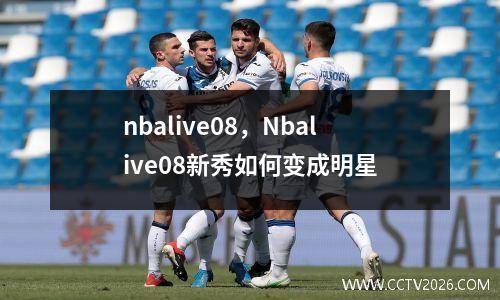 nbalive08，Nbalive08新秀如何变成明星