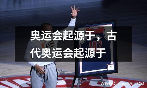 奥运会起源于，古代奥运会起源于