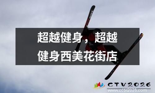 超越健身，超越健身西美花街店