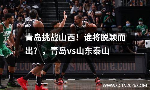 青岛挑战山西！谁将脱颖而出？，青岛vs山东泰山
