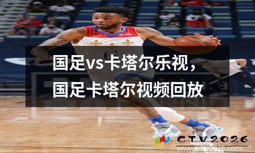 国足vs卡塔尔乐视，国足卡塔尔视频回放