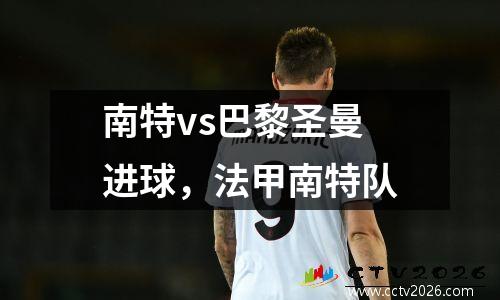 南特vs巴黎圣曼进球，法甲南特队