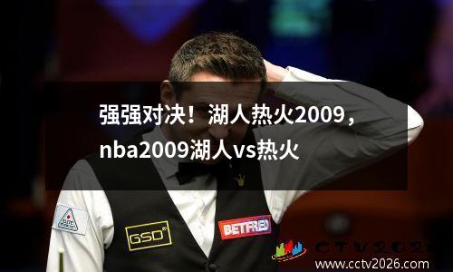 强强对决！湖人热火2009，nba2009湖人vs热火