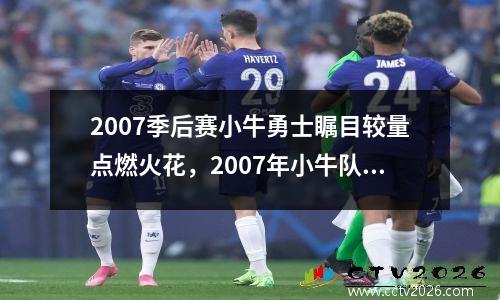 2007季后赛小牛勇士瞩目较量点燃火花，2007年小牛队阵容