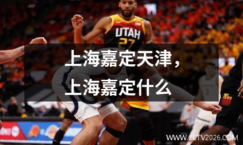 上海嘉定天津，上海嘉定什么