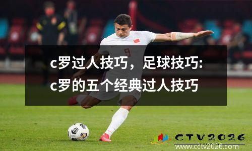 c罗过人技巧，足球技巧:c罗的五个经典过人技巧