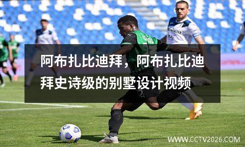 阿布扎比迪拜，阿布扎比迪拜史诗级的别墅设计视频