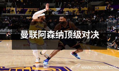 曼联阿森纳顶级对决