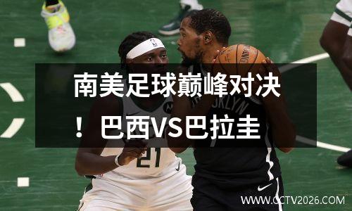 南美足球巅峰对决！巴西VS巴拉圭