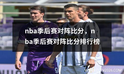 nba季后赛对阵比分，nba季后赛对阵比分排行榜