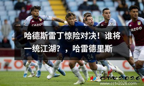 哈德斯雷丁惊险对决！谁将一统江湖？，哈雷德里斯