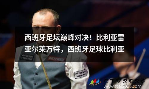 西班牙足坛巅峰对决！比利亚雷亚尔莱万特，西班牙足球比利亚