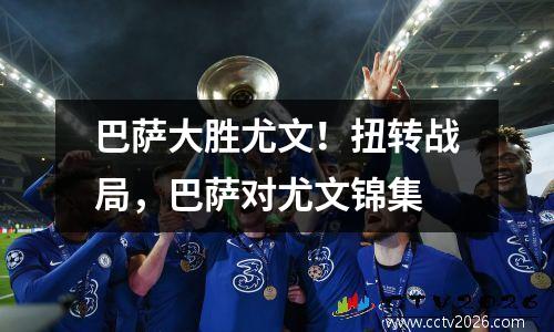 巴萨大胜尤文！扭转战局，巴萨对尤文锦集