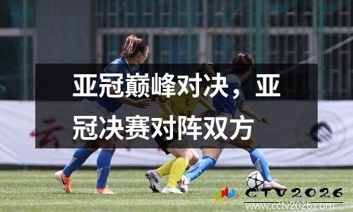亚冠巅峰对决，亚冠决赛对阵双方
