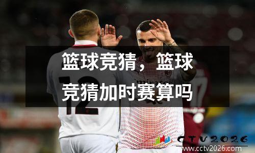 篮球竞猜，篮球竞猜加时赛算吗