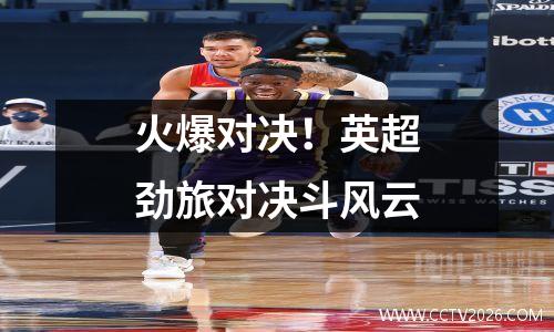 火爆对决！英超劲旅对决斗风云