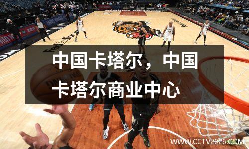 中国卡塔尔，中国卡塔尔商业中心