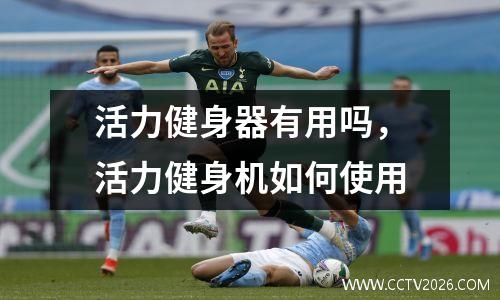 活力健身器有用吗，活力健身机如何使用