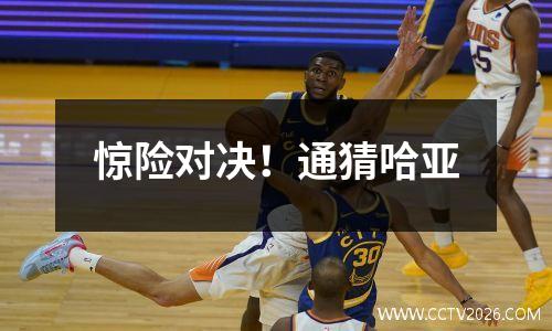 惊险对决！通猜哈亚